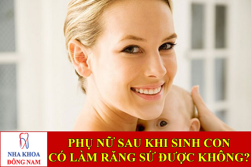 phụ nữ sau khi sinh con có làm răng sứ được không -1