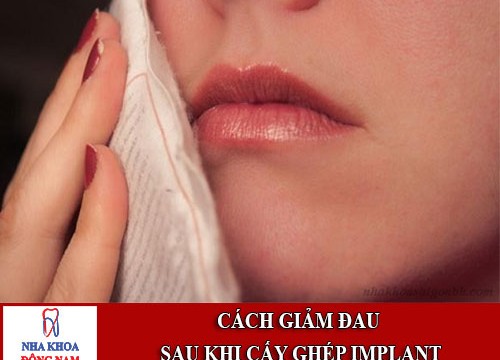 Cách giảm đau hiệu quả nhất sau khi cấy ghép implant