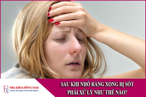 sau khi nhổ răng xong bị sốt phải xử lý như thế nào