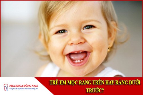 trẻ mọc răng trên hay răng dưới trước