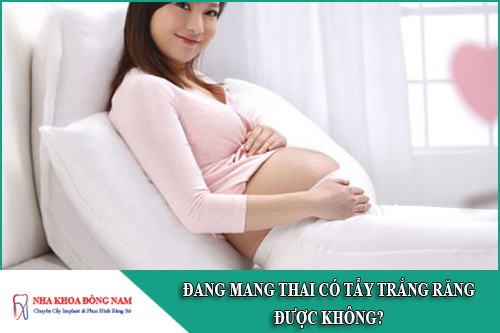 đang mang thai có tẩy trắng răng được không