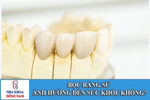 bọc răng sứ ảnh hưởng đến sức khỏe không