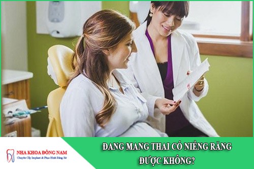 đang mang thai có niềng răng được không