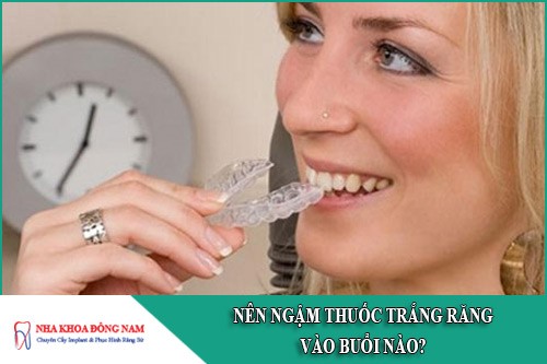 Nên ngậm thuốc trắng răng vào buổi nào