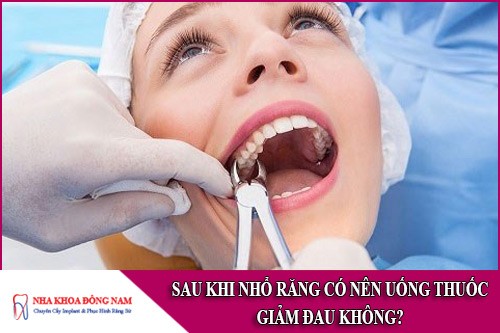 sau khi nhổ răng có nên uống thuốc giảm đau không