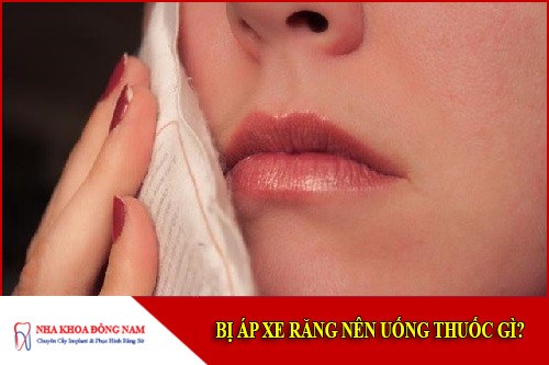 bị áp xe răng nên uống thuốc gì