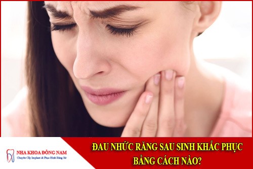 đau nhức răng sau sinh khắc phục bằng cách nào