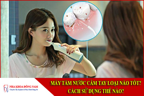 Máy tăm nước cầm tay loại nào tốt? Cách sử dụng thế nào?