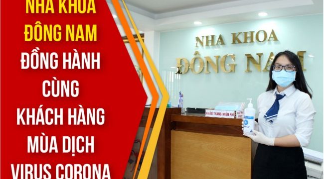 NHA KHOA ĐÔNG NAM ĐỒNG HÀNH CÙNG KHÁCH HÀNG MÙA DỊCH VIRUS CORONA