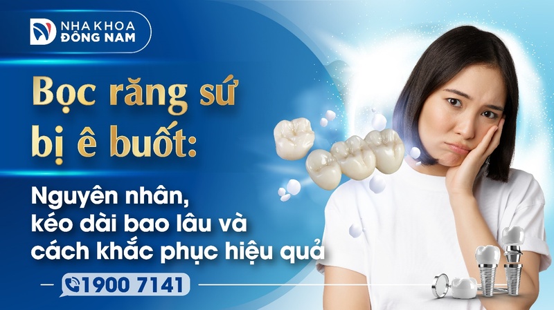 Bọc răng sứ bị ê buốt: Nguyên nhân, kéo dài bao lâu và cách khắc phục hiệu quả